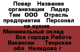 Повар › Название организации ­ Лидер Тим, ООО › Отрасль предприятия ­ Персонал на кухню › Минимальный оклад ­ 20 000 - Все города Работа » Вакансии   . Тверская обл.,Нелидово г.